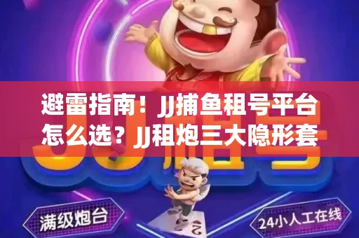 避雷指南！JJ捕鱼租号平台怎么选？JJ租炮三大隐形套路全解析