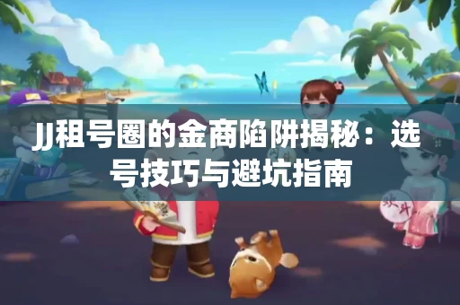 JJ租号圈的金商陷阱揭秘：选号技巧与避坑指南