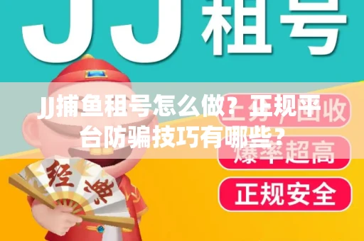 JJ捕鱼租号怎么做？正规平台防骗技巧有哪些？