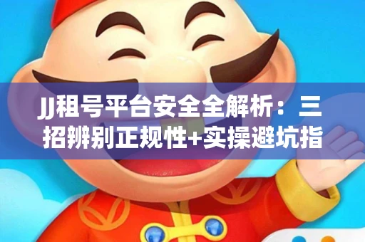 JJ租号平台安全全解析：三招辨别正规性+实操避坑指南
