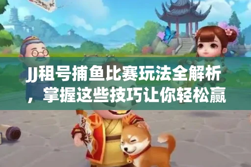 JJ租号捕鱼比赛玩法全解析，掌握这些技巧让你轻松赢大奖