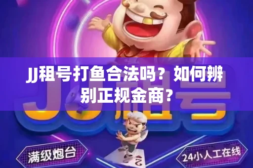 JJ租号打鱼合法吗？如何辨别正规金商？